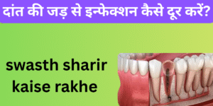 दांत की जड़ से इन्फेक्शन कैसे दूर करें?swasth sharir kaise rakhe