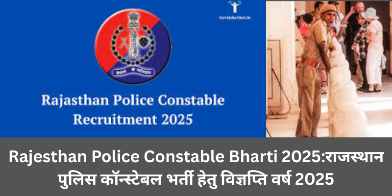 Rajesthan Police Constable Bharti 2025:राजस्थान पुलिस कॉन्स्टेबल भर्ती हेतु विज्ञप्ति वर्ष 2025