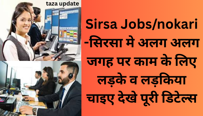 Sirsa Jobs/nokari -सिरसा मे अलग अलग जगह पर काम के लिए लड़के व लड़किया चाइए देखे पूरी डिटेल्स