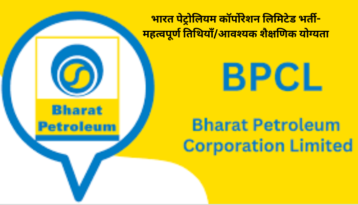 भारत पेट्रोलियम कॉर्पोरेशन लिमिटेड भर्ती-महत्वपूर्ण तिथियाँ/आवश्यक शैक्षणिक योग्यता