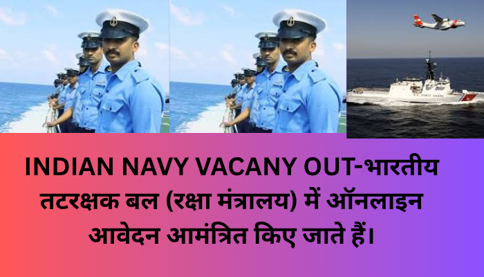 INDIAN NAVY VACANY OUT-भारतीय तटरक्षक बल (रक्षा मंत्रालय) में ऑनलाइन आवेदन आमंत्रित किए जाते हैं।