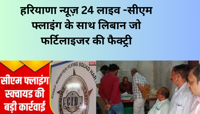 हरियाणा न्यूज़ 24 लाइव -सीएम फ्लाइंग के साथ लिबान जो फर्टिलाइजर की फैक्ट्री