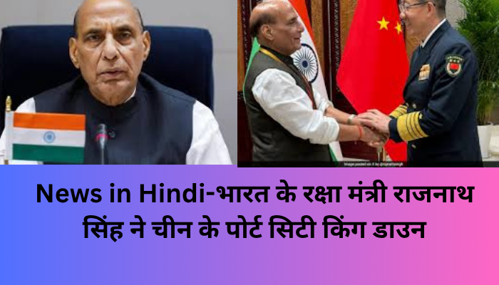 News in Hindi-भारत के रक्षा मंत्री राजनाथ सिंह ने चीन के पोर्ट सिटी किंग डाउन
