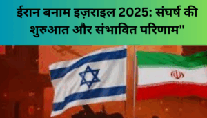 ईरान बनाम इज़राइल 2025: संघर्ष की शुरुआत और संभावित परिणाम"