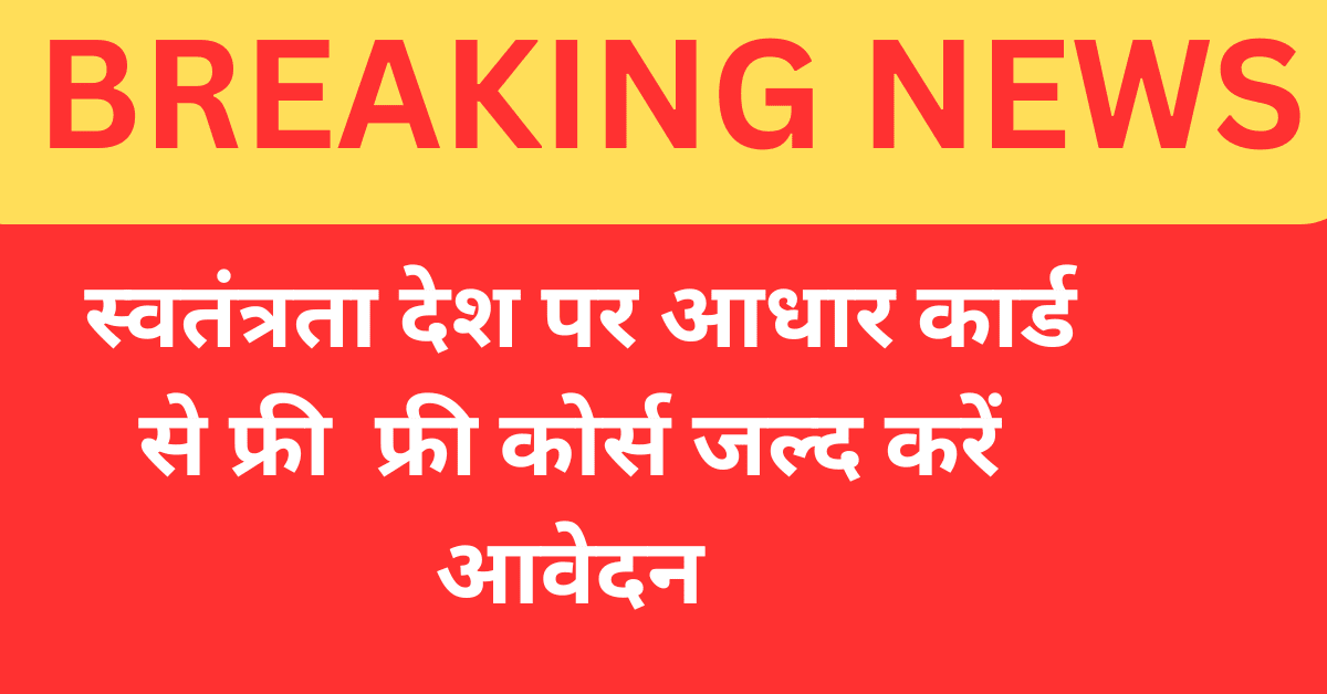  स्वतंत्रता देश पर आधार कार्ड से फ्री फ्री कोर्स जल्द करें आवेदन